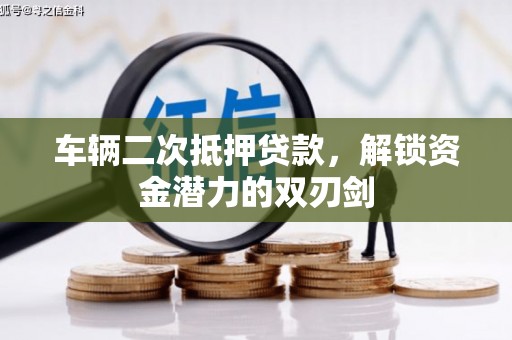 鱼台车辆二次抵押贷款，解锁资金潜力的双刃剑