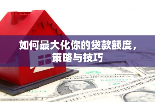 鱼台如何最大化你的贷款额度，策略与技巧