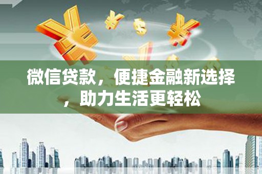 鱼台微信贷款，便捷金融新选择，助力生活更轻松