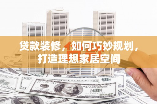 鱼台贷款装修，如何巧妙规划，打造理想家居空间