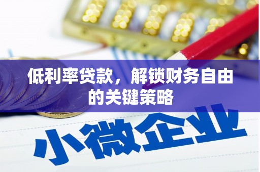 鱼台低利率贷款，解锁财务自由的关键策略