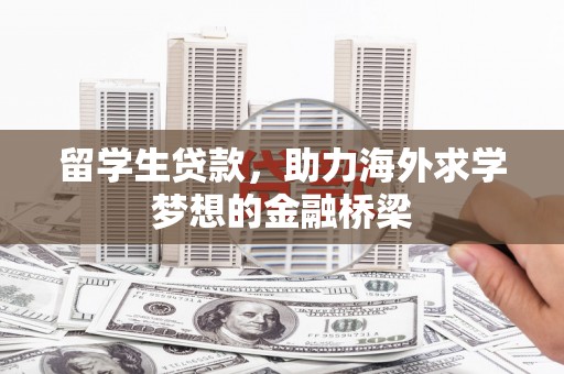 鱼台留学生贷款，助力海外求学梦想的金融桥梁