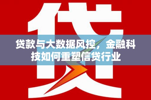 鱼台贷款与大数据风控，金融科技如何重塑信贷行业
