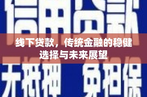 鱼台线下贷款，传统金融的稳健选择与未来展望