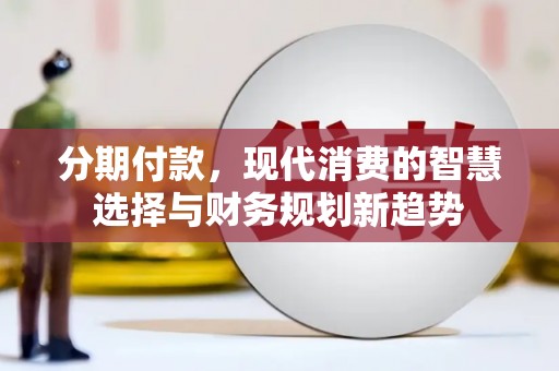 鱼台分期付款，现代消费的智慧选择与财务规划新趋势