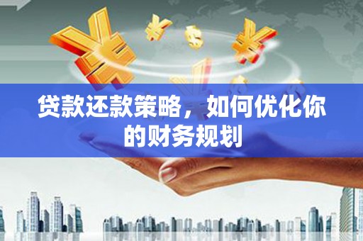 鱼台贷款还款策略，如何优化你的财务规划