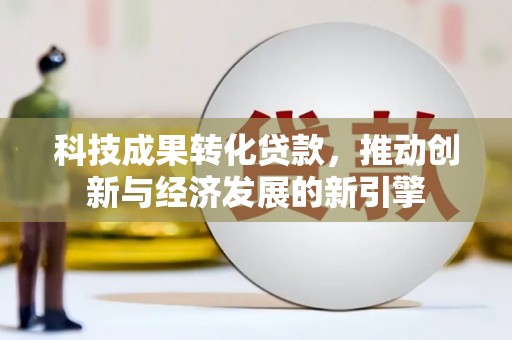 鱼台科技成果转化贷款，推动创新与经济发展的新引擎