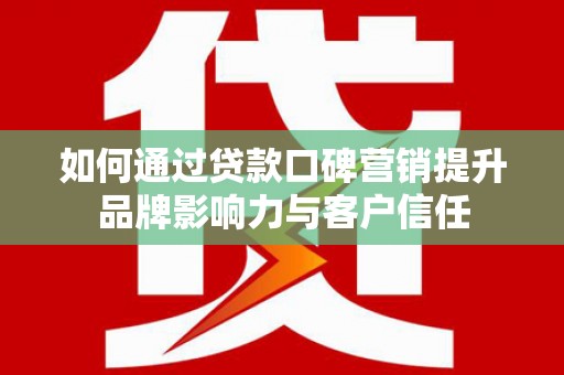 鱼台如何通过贷款口碑营销提升品牌影响力与客户信任