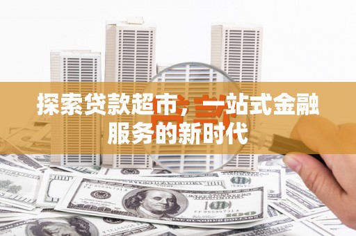 鱼台探索贷款超市，一站式金融服务的新时代