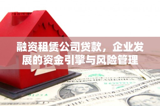 鱼台融资租赁公司贷款，企业发展的资金引擎与风险管理