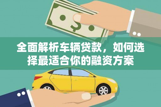 鱼台全面解析车辆贷款，如何选择最适合你的融资方案