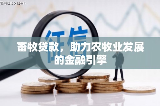 鱼台畜牧贷款，助力农牧业发展的金融引擎