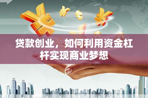 鱼台贷款创业，如何利用资金杠杆实现商业梦想