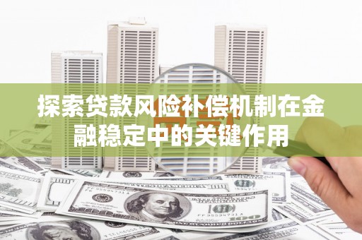 鱼台探索贷款风险补偿机制在金融稳定中的关键作用
