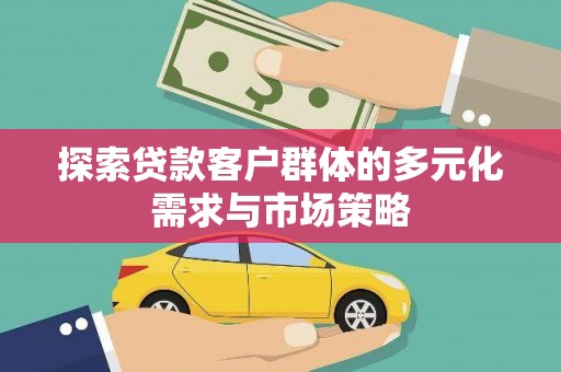 鱼台探索贷款客户群体的多元化需求与市场策略