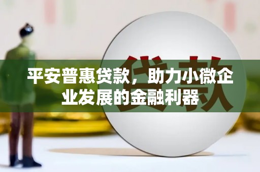鱼台平安普惠贷款，助力小微企业发展的金融利器