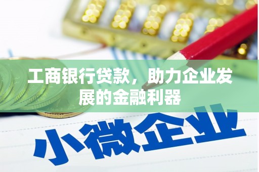 鱼台工商银行贷款，助力企业发展的金融利器