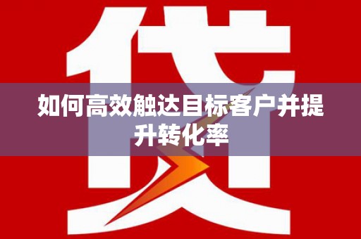 鱼台如何高效触达目标客户并提升转化率
