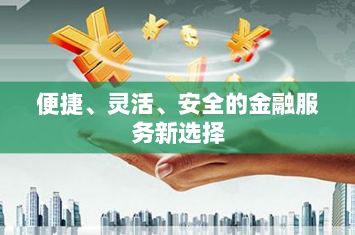 鱼台便捷、灵活、安全的金融服务新选择