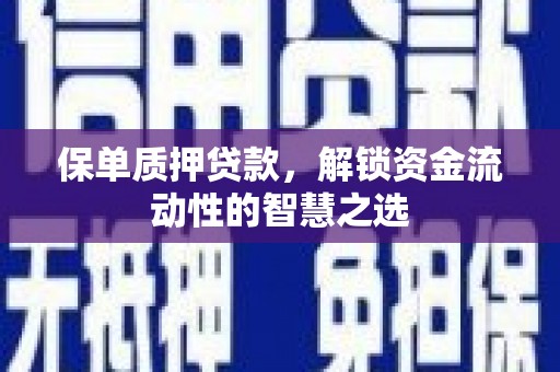 鱼台保单质押贷款，解锁资金流动性的智慧之选